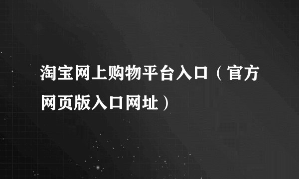 淘宝网上购物平台入口（官方网页版入口网址）
