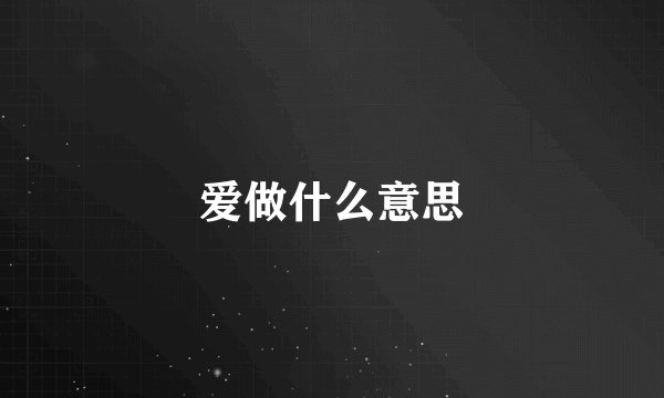爱做什么意思