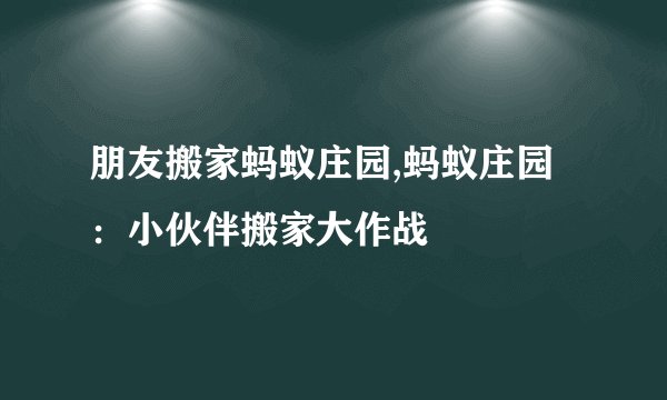 朋友搬家蚂蚁庄园,蚂蚁庄园:小伙伴搬家大作战