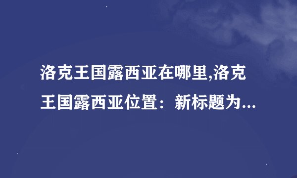 洛克王国露西亚在哪里,洛克王国露西亚位置:新标题为“露西亚在哪里?”