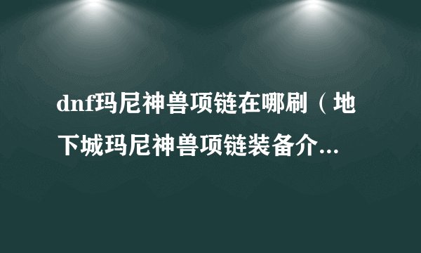dnf玛尼神兽项链在哪刷（地下城玛尼神兽项链装备介绍）「已解决」