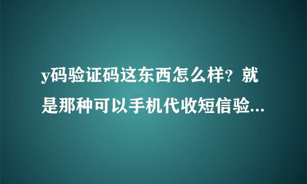 y码验证码这东西怎么样？就是那种可以手机代收短信验证码的那种平台？