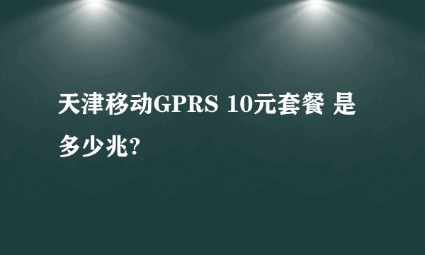 天津移动GPRS 10元套餐 是多少兆?