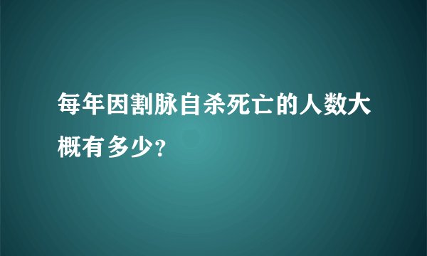 每年因割脉自杀死亡的人数大概有多少？