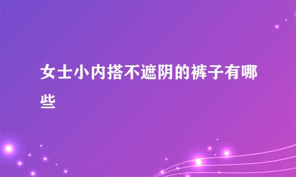 女士小内搭不遮阴的裤子有哪些