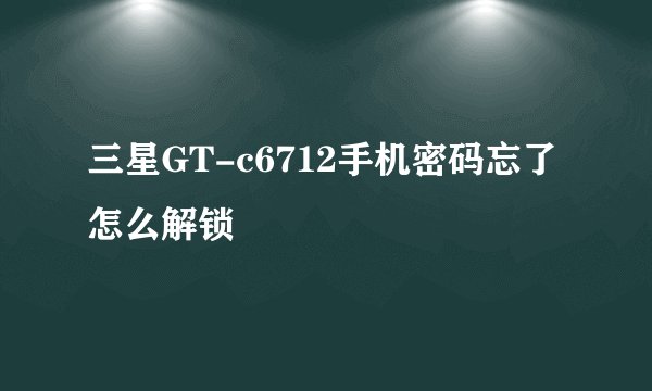 三星GT-c6712手机密码忘了怎么解锁