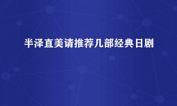 半泽直美请推荐几部经典日剧