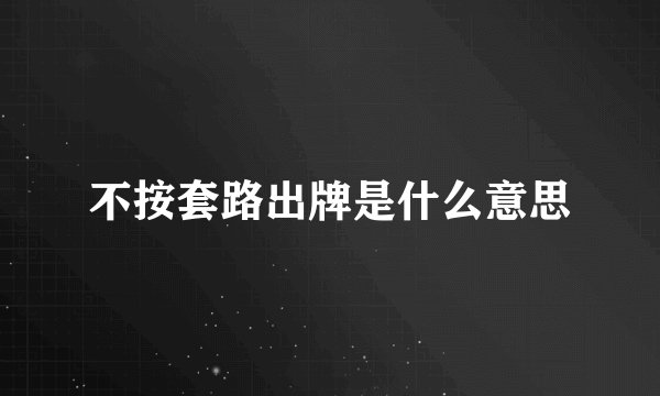 不按套路出牌是什么意思