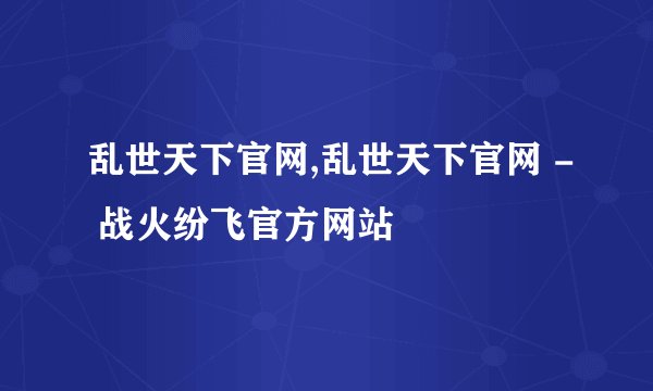 乱世天下官网,乱世天下官网 - 战火纷飞官方网站
