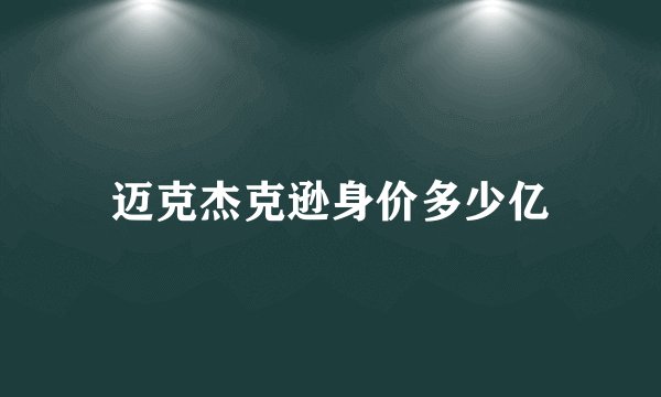 迈克杰克逊身价多少亿