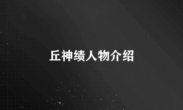 丘神绩人物介绍