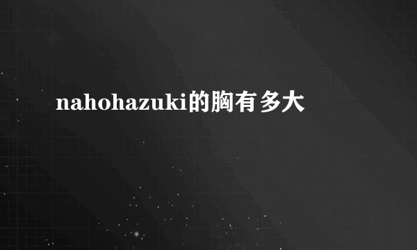 nahohazuki的胸有多大