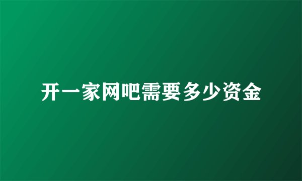 开一家网吧需要多少资金