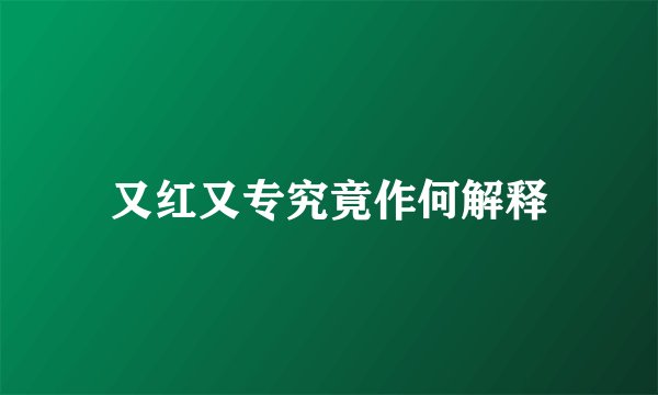 又红又专究竟作何解释