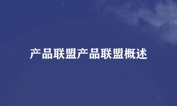 产品联盟产品联盟概述