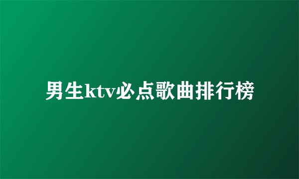 男生ktv必点歌曲排行榜