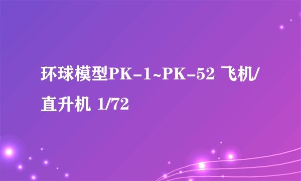 环球模型PK-1~PK-52 飞机/直升机 1/72