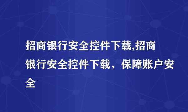 招商银行安全控件下载,招商银行安全控件下载，保障账户安全