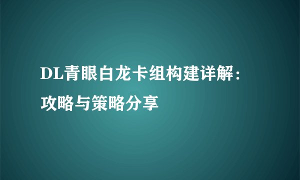 DL青眼白龙卡组构建详解：攻略与策略分享