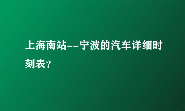 上海南站--宁波的汽车详细时刻表？