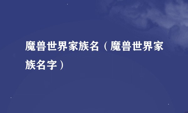 魔兽世界家族名（魔兽世界家族名字）