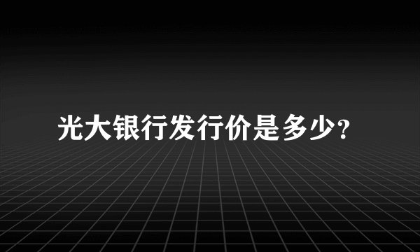 光大银行发行价是多少?