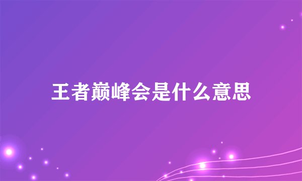 王者巅峰会是什么意思