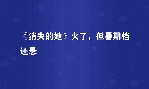 《消失的她》火了，但暑期档还悬