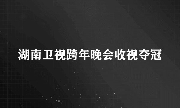 湖南卫视跨年晚会收视夺冠