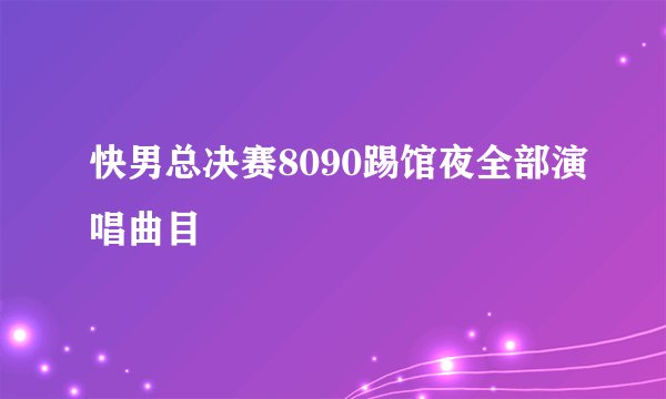 快男总决赛8090踢馆夜全部演唱曲目