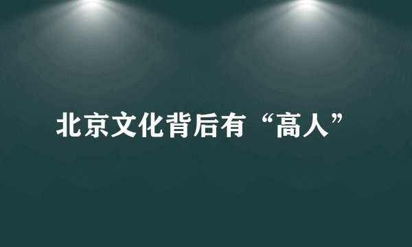 北京文化背后有“高人”