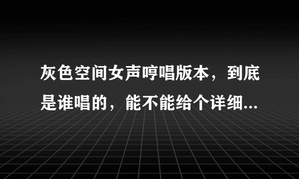 灰色空间女声哼唱版本，到底是谁唱的，能不能给个详细资料啊，谢谢各位了