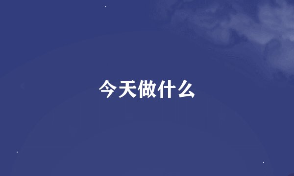 今天做什么