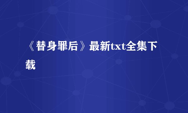 《替身罪后》最新txt全集下载