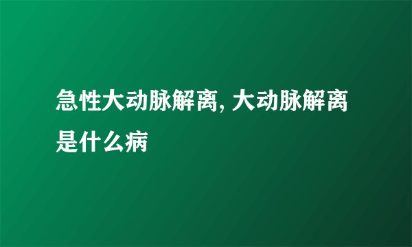 急性大动脉解离, 大动脉解离是什么病