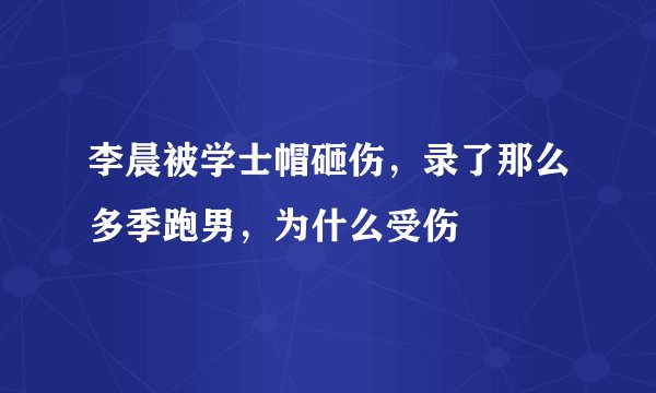李晨被学士帽砸伤，录了那么多季跑男，为什么受伤