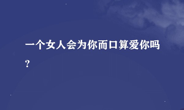 一个女人会为你而口算爱你吗？