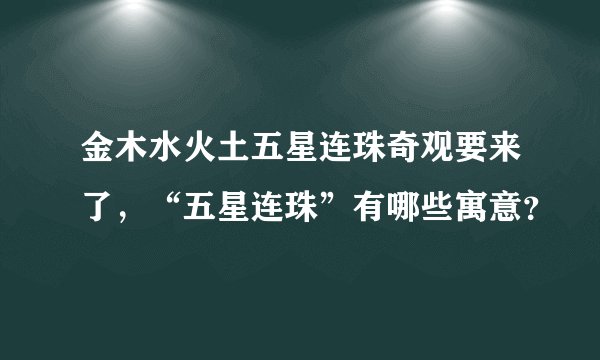 金木水火土五星连珠奇观要来了，“五星连珠”有哪些寓意？