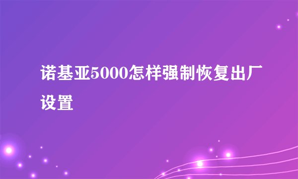 诺基亚5000怎样强制恢复出厂设置