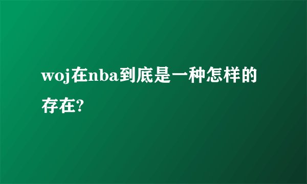 woj在nba到底是一种怎样的存在?