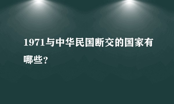 1971与中华民国断交的国家有哪些？
