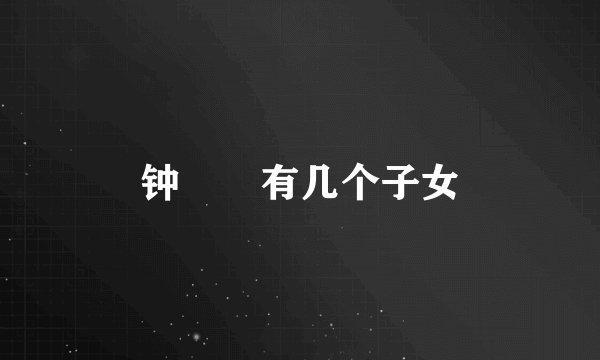 钟睒睒有几个子女