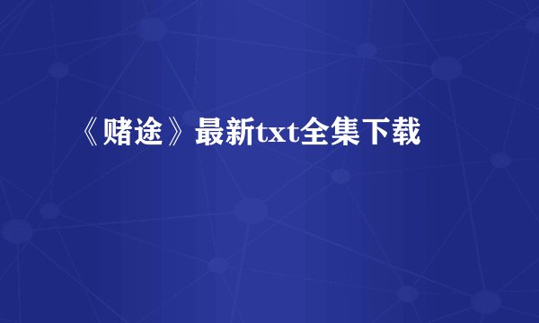 《赌途》最新txt全集下载