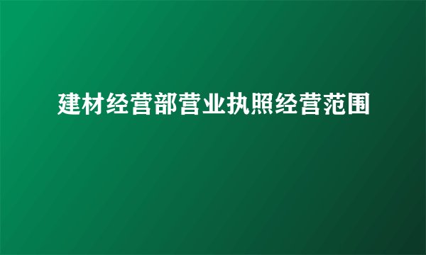 建材经营部营业执照经营范围