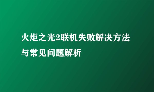 火炬之光2联机失败解决方法与常见问题解析
