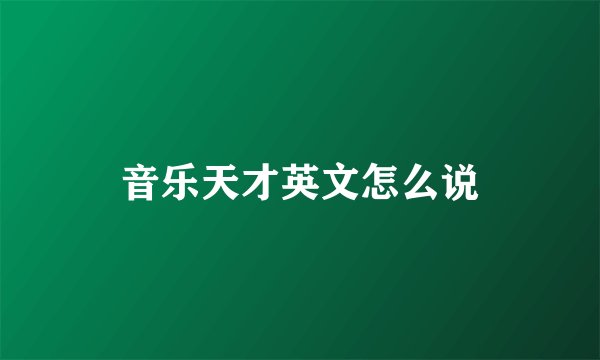 音乐天才英文怎么说