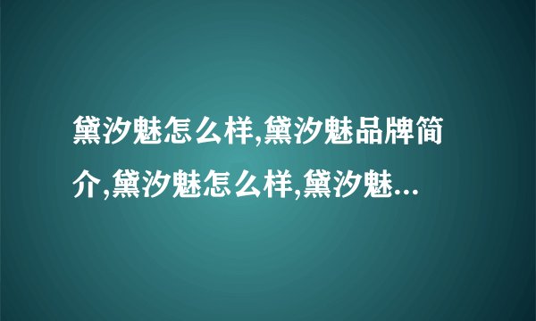 黛汐魅怎么样,黛汐魅品牌简介,黛汐魅怎么样,黛汐魅品牌简介