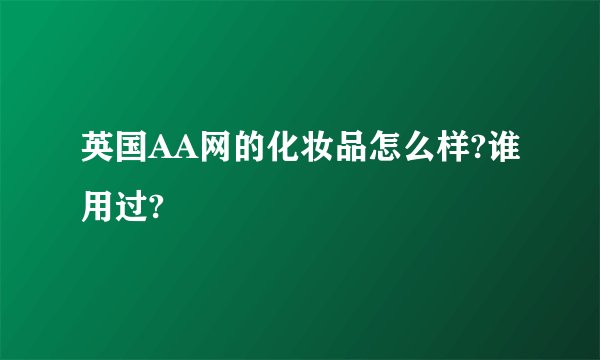 英国AA网的化妆品怎么样?谁用过?