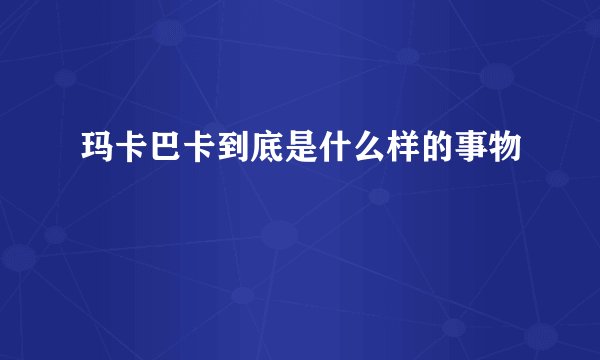 玛卡巴卡到底是什么样的事物