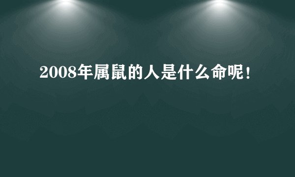 2008年属鼠的人是什么命呢！